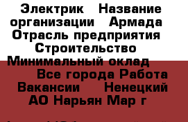 Электрик › Название организации ­ Армада › Отрасль предприятия ­ Строительство › Минимальный оклад ­ 18 000 - Все города Работа » Вакансии   . Ненецкий АО,Нарьян-Мар г.